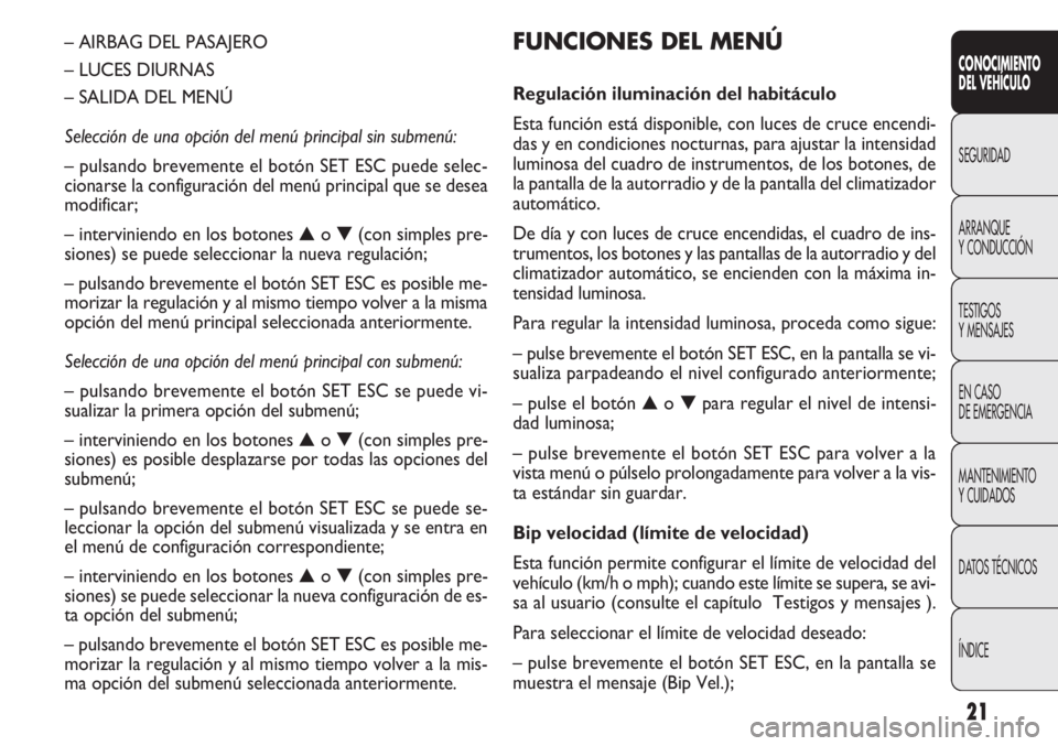 FIAT DOBLO COMBI 2012  Manual de Empleo y Cuidado (in Spanish) 21
FUNCIONES DEL MENÚ
Regulación iluminación del habitáculo
Esta función está disponible, con luces de cruce encendi-
das y en condiciones nocturnas, para ajustar la intensidad
luminosa del cuad