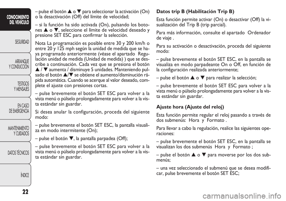 FIAT DOBLO COMBI 2012  Manual de Empleo y Cuidado (in Spanish) 22
Datos trip B (Habilitación Trip B)
Esta función permite activar (On) o desactivar (Off) la vi-
sualización del Trip B (trip parcial).
Para más información, consulte el apartado Ordenador
de vi