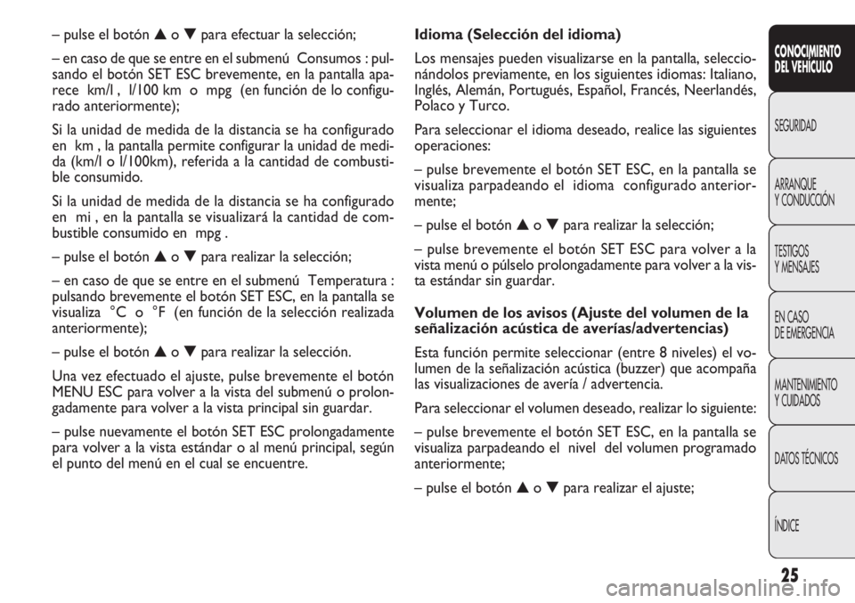 FIAT DOBLO COMBI 2012  Manual de Empleo y Cuidado (in Spanish) 25
CONOCIMIENTO
DEL VEHÍCULO
SEGURIDAD
ARRANQUE
Y
CONDUCCIÓN
TESTIGOS
Y MENSAJES
EN CASO
DE EMERGENCIA
MANTENIMIENTO
Y CUIDADOS
DATOS TÉCNICOS
ÍNDICE
Idioma (Selección del idioma)
Los mensajes pu