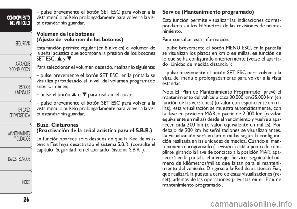 FIAT DOBLO COMBI 2012  Manual de Empleo y Cuidado (in Spanish) 26
Service (Mantenimiento programado)
Esta función permite visualizar las indicaciones corres-
pondientes a los kilómetros de las revisiones de mante-
nimiento.
Para consultar esta información:
–