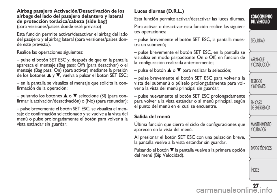FIAT DOBLO COMBI 2013  Manual de Empleo y Cuidado (in Spanish) 27
Luces diurnas (D.R.L.)
Esta función permite activar/desactivar las luces diurnas.
Para activar o desactivar esta función realice las siguien-
tes operaciones:
– pulse brevemente el botón SET E