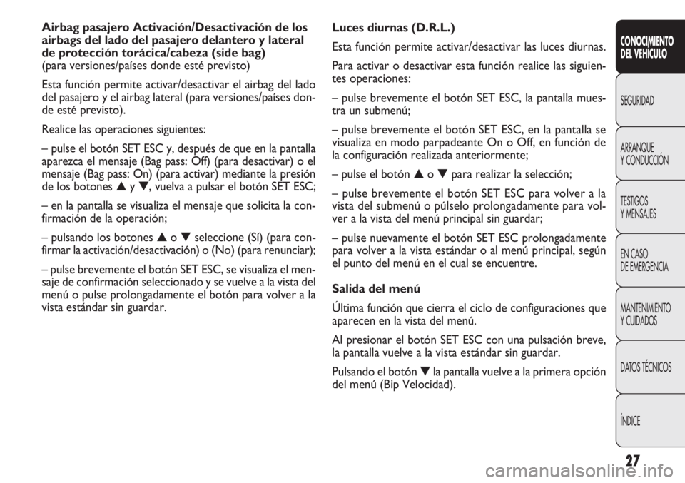 FIAT DOBLO COMBI 2013 Manual de Empleo y Cuidado (in Spanish) 27
Luces diurnas (D.R.L.)
Esta función permite activar/desactivar las luces diurnas.
Para activar o desactivar esta función realice las siguien-
tes operaciones:
– pulse brevemente el botón SET E FIAT DOBLO COMBI 2013 Manual de Empleo y Cuidado (in Spanish) 27
Luces diurnas (D.R.L.)
Esta función permite activar/desactivar las luces diurnas.
Para activar o desactivar esta función realice las siguien-
tes operaciones:
– pulse brevemente el botón SET E