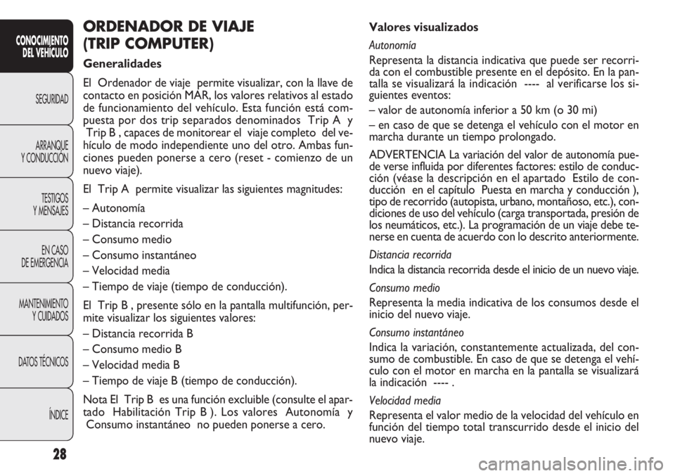 FIAT DOBLO COMBI 2013  Manual de Empleo y Cuidado (in Spanish) 28
Valores visualizados
Autonomía
Representa la distancia indicativa que puede ser recorri-
da con el combustible presente en el depósito. En la pan-
talla se visualizará la indicación ---- al ver