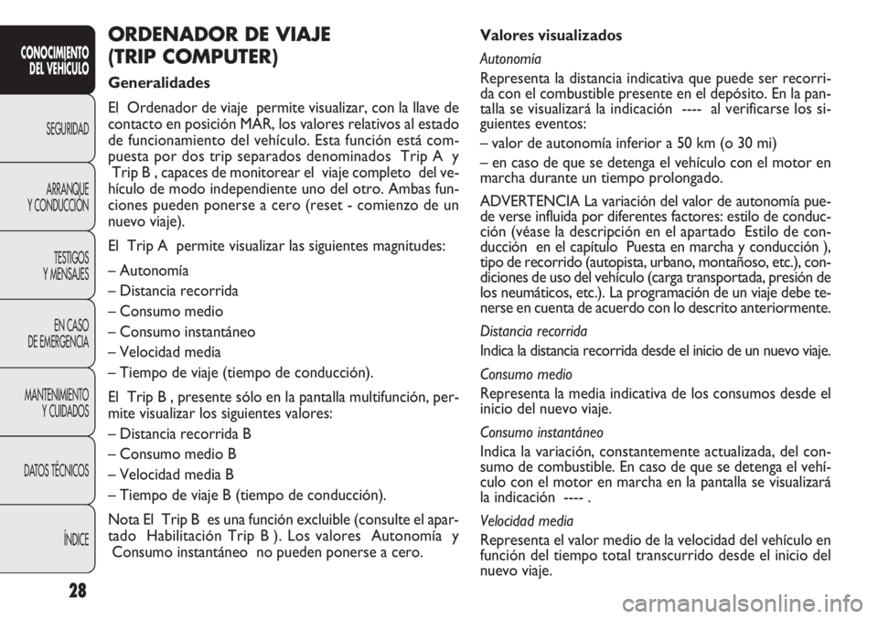 FIAT DOBLO COMBI 2013 Manual de Empleo y Cuidado (in Spanish) 28
Valores visualizados
Autonomía
Representa la distancia indicativa que puede ser recorri-
da con el combustible presente en el depósito. En la pan-
talla se visualizará la indicación ---- al ver FIAT DOBLO COMBI 2013 Manual de Empleo y Cuidado (in Spanish) 28
Valores visualizados
Autonomía
Representa la distancia indicativa que puede ser recorri-
da con el combustible presente en el depósito. En la pan-
talla se visualizará la indicación ---- al ver