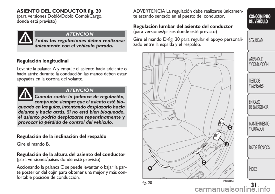 FIAT DOBLO COMBI 2013 Manual de Empleo y Cuidado (in Spanish) 31
ADVERTENCIA La regulación debe realizarse únicamen-
te estando sentado en el puesto del conductor.
Regulación lumbar del asiento del conductor
(para versiones/países donde esté previsto)
Gire FIAT DOBLO COMBI 2013 Manual de Empleo y Cuidado (in Spanish) 31
ADVERTENCIA La regulación debe realizarse únicamen-
te estando sentado en el puesto del conductor.
Regulación lumbar del asiento del conductor
(para versiones/países donde esté previsto)
Gire