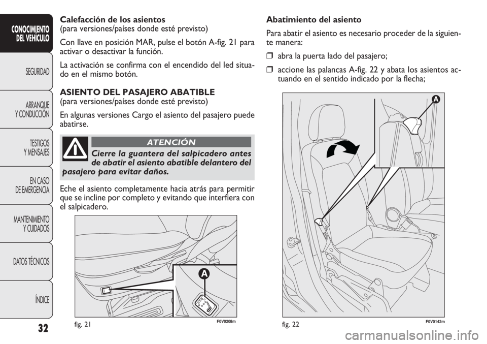 FIAT DOBLO COMBI 2013  Manual de Empleo y Cuidado (in Spanish) 32fig. 21F0V0142mfig. 22
Abatimiento del asiento
Para abatir el asiento es necesario proceder de la siguien-
te manera:
❒abra la puerta lado del pasajero;
❒accione las palancas A-fig. 22 y abata l