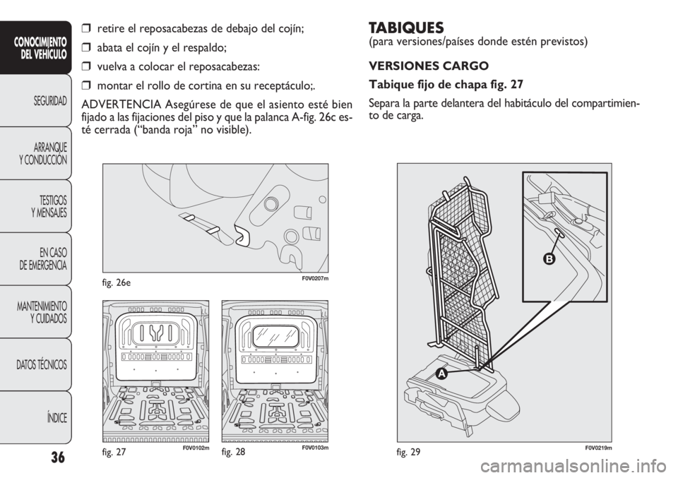 FIAT DOBLO COMBI 2013 Manual de Empleo y Cuidado (in Spanish) TABIQUES
(para versiones/países donde estén previstos)
VERSIONES CARGO
Tabique fijo de chapa fig. 27
Separa la parte delantera del habitáculo del compartimien-
to de carga.
36
CON OCIMIE NTO
DEL FIAT DOBLO COMBI 2013 Manual de Empleo y Cuidado (in Spanish) TABIQUES
(para versiones/países donde estén previstos)
VERSIONES CARGO
Tabique fijo de chapa fig. 27
Separa la parte delantera del habitáculo del compartimien-
to de carga.
36
CON OCIMIE NTO
DEL
