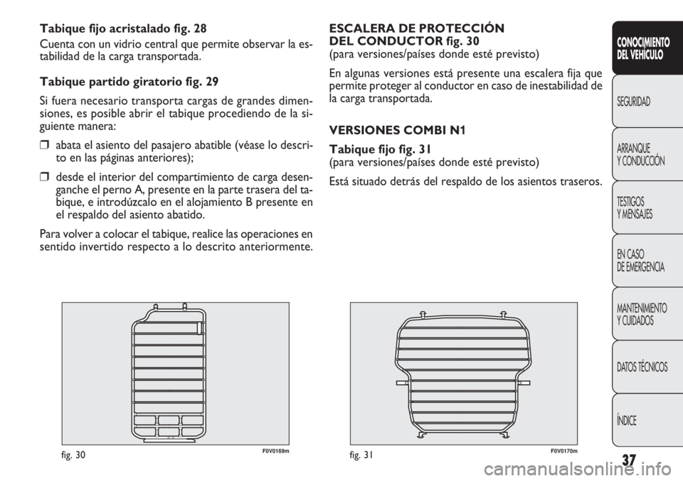 FIAT DOBLO COMBI 2013  Manual de Empleo y Cuidado (in Spanish) 37
F0V0170mfig. 31
ESCALERA DE PROTECCIÓN 
DEL CONDUCTOR fig. 30
(para versiones/países donde esté previsto)
En algunas versiones está presente una escalera fija que
permite proteger al conductor 