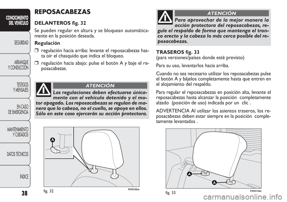 FIAT DOBLO COMBI 2013  Manual de Empleo y Cuidado (in Spanish) 38
CONOCIMIE NTO
DEL  VEHÍC ULO
SEGURIDAD
ARRANQUE
Y CONDUCCIÓN
TESTIGOS
Y MENSAJES
EN CASO 
DE EMERGENCIA
MANTENIMIENTO Y CUIDADOS
DA

TOS TÉCNICOS ÍNDICE
TRASEROS fig. 33 
(para versiones/paíse