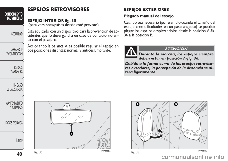 FIAT DOBLO COMBI 2013  Manual de Empleo y Cuidado (in Spanish) 40
CONOCIMIE NTO
DEL  VEHÍC ULO
SEGURIDAD
ARRANQUE
Y CONDUCCIÓN
TESTIGOS
Y MENSAJES
EN CASO 
DE EMERGENCIA
MANTENIMIENTO Y CUIDADOS
DA

TOS TÉCNICOS ÍNDICE
F0V0125mfig. 35F0V0084mfig. 36
ESPEJOS R