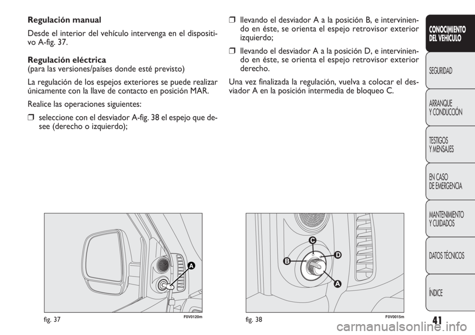 FIAT DOBLO COMBI 2013  Manual de Empleo y Cuidado (in Spanish) 41
CONOCIMIE NTO
DEL  VEHÍC ULO
SEGURIDAD
ARRANQUE
Y CONDUCCIÓN
TESTIGOS
Y MENSAJES
EN CASO 
DE EMERGENCIA
MANTENIMIENTO
Y CUIDADOS
DA

TOS TÉCNICOS
ÍNDICE
Regulación manual
Desde el interior del