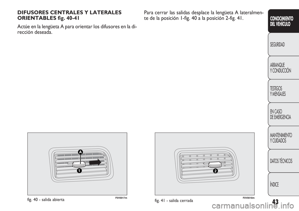 FIAT DOBLO COMBI 2013  Manual de Empleo y Cuidado (in Spanish) 43
F0V0017mfig. 40 - salida abiertaF0V0018mfig. 41 - salida cerrada
DIFUSORES CENTRALES Y LATERALES
ORIENTABLES fig. 40-41
Actúe en la lengüeta A para orientar los difusores en la di-
rección desea