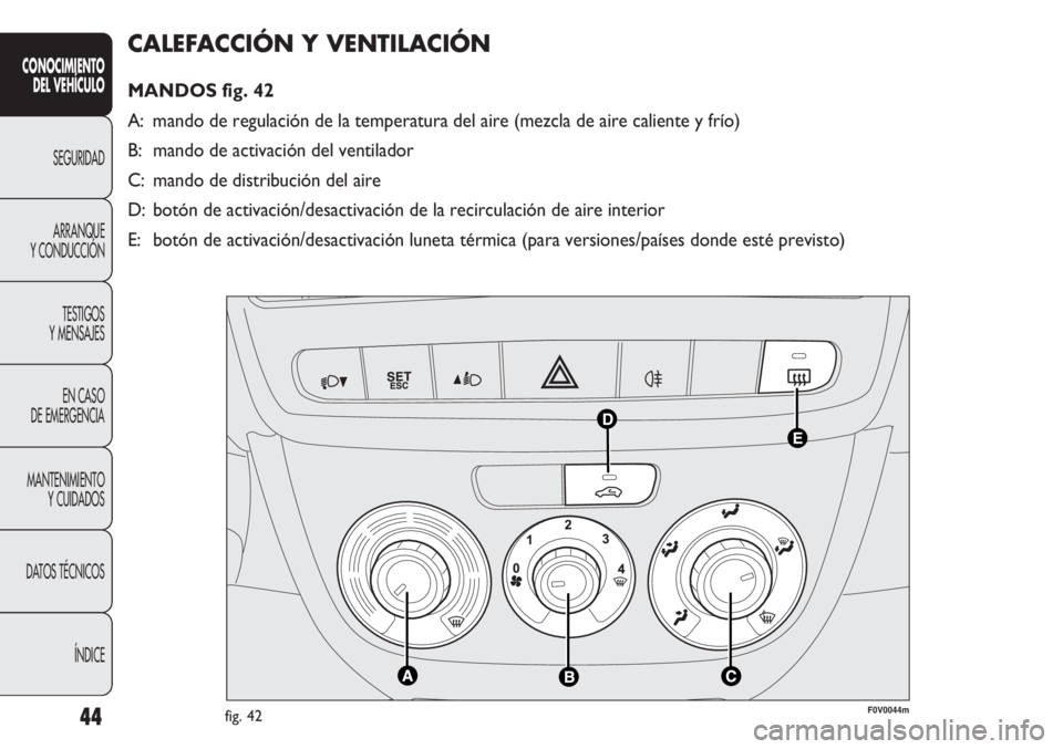 FIAT DOBLO COMBI 2013  Manual de Empleo y Cuidado (in Spanish) 44
CALEFACCIÓN Y VENTILACIÓN 
MANDOS fig. 42
A: mando de regulación de la temperatura del aire (mezcla de aire calie\
nte y frío)
B: mando de activación del ventilador
C: mando de distribución d
