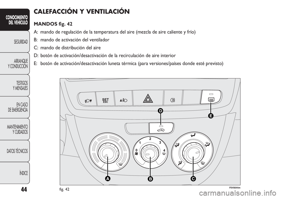 FIAT DOBLO COMBI 2013 Manual de Empleo y Cuidado (in Spanish) 44
CALEFACCIÓN Y VENTILACIÓN
MANDOS fig. 42
A: mando de regulación de la temperatura del aire (mezcla de aire calie\
nte y frío)
B: mando de activación del ventilador
C: mando de distribución d FIAT DOBLO COMBI 2013 Manual de Empleo y Cuidado (in Spanish) 44
CALEFACCIÓN Y VENTILACIÓN
MANDOS fig. 42
A: mando de regulación de la temperatura del aire (mezcla de aire calie\
nte y frío)
B: mando de activación del ventilador
C: mando de distribución d