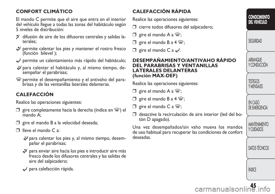 FIAT DOBLO COMBI 2013 Manual de Empleo y Cuidado (in Spanish) 45
CALEFACCIÓN RÁPIDA
Realice las operaciones siguientes:
❒cierre todos difusores del salpicadero;
❒gire el mando A a -;
❒gire el mando B a 4 -;
❒gire el mando C a ©.
DESEMPAÑAMIENTO/ANTIV FIAT DOBLO COMBI 2013 Manual de Empleo y Cuidado (in Spanish) 45
CALEFACCIÓN RÁPIDA
Realice las operaciones siguientes:
❒cierre todos difusores del salpicadero;
❒gire el mando A a -;
❒gire el mando B a 4 -;
❒gire el mando C a ©.
DESEMPAÑAMIENTO/ANTIV