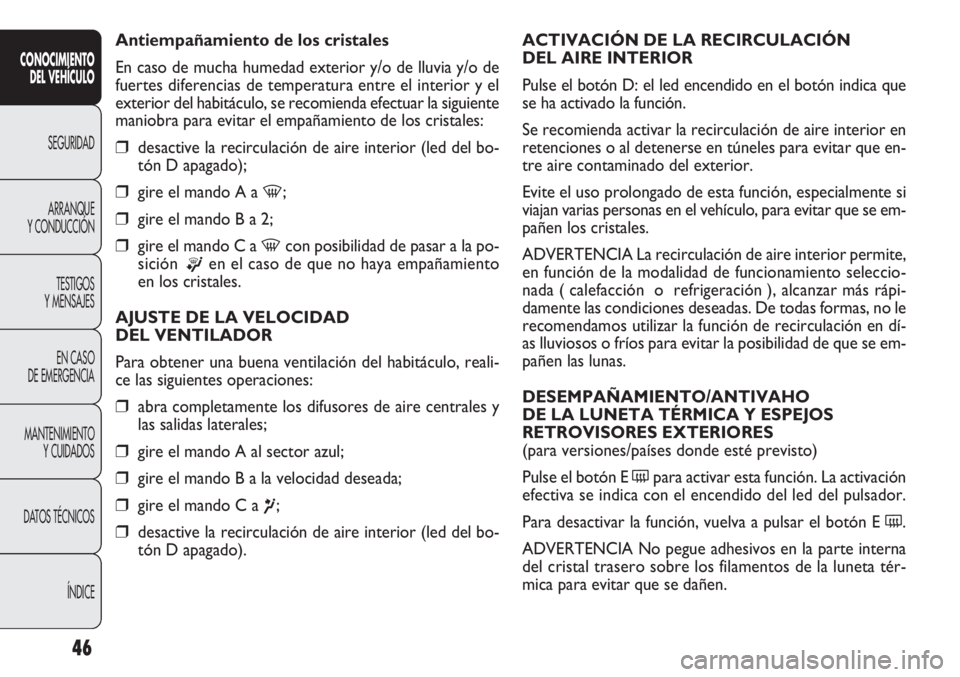 FIAT DOBLO COMBI 2013  Manual de Empleo y Cuidado (in Spanish) 46
ACTIVACIÓN DE LA RECIRCULACIÓN 
DEL AIRE INTERIOR
Pulse el botón D: el led encendido en el botón indica que
se ha activado la función.
Se recomienda activar la recirculación de aire interior 