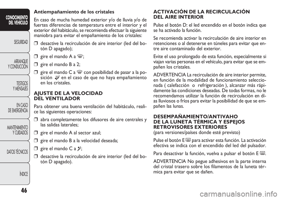 FIAT DOBLO COMBI 2013 Manual de Empleo y Cuidado (in Spanish) 46
ACTIVACIÓN DE LA RECIRCULACIÓN
DEL AIRE INTERIOR
Pulse el botón D: el led encendido en el botón indica que
se ha activado la función.
Se recomienda activar la recirculación de aire interior FIAT DOBLO COMBI 2013 Manual de Empleo y Cuidado (in Spanish) 46
ACTIVACIÓN DE LA RECIRCULACIÓN
DEL AIRE INTERIOR
Pulse el botón D: el led encendido en el botón indica que
se ha activado la función.
Se recomienda activar la recirculación de aire interior