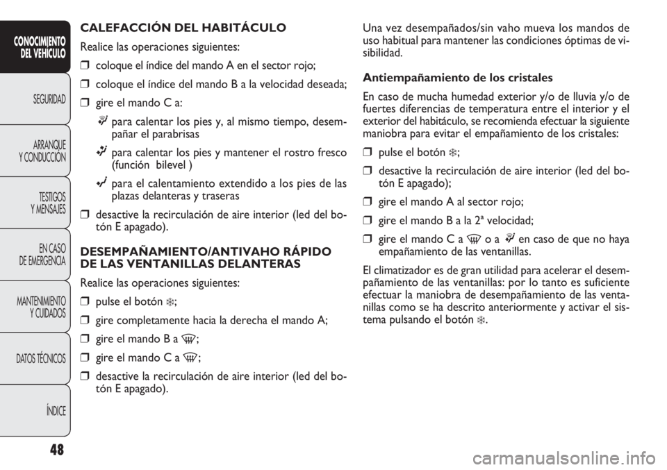 FIAT DOBLO COMBI 2012 Manual de Empleo y Cuidado (in Spanish) 48
Una vez desempañados/sin vaho mueva los mandos de
uso habitual para mantener las condiciones óptimas de vi-
sibilidad.
Antiempañamiento de los cristales
En caso de mucha humedad exterior y/o de FIAT DOBLO COMBI 2012 Manual de Empleo y Cuidado (in Spanish) 48
Una vez desempañados/sin vaho mueva los mandos de
uso habitual para mantener las condiciones óptimas de vi-
sibilidad.
Antiempañamiento de los cristales
En caso de mucha humedad exterior y/o de