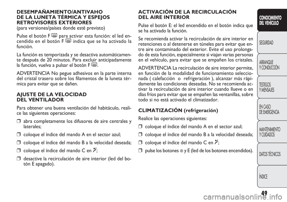 FIAT DOBLO COMBI 2012 Manual de Empleo y Cuidado (in Spanish) 49
ACTIVACIÓN DE LA RECIRCULACIÓN
DEL AIRE INTERIOR
Pulse el botón E: el led encendido en el botón indica que
se ha activado la función.
Se recomienda activar la recirculación de aire interior FIAT DOBLO COMBI 2012 Manual de Empleo y Cuidado (in Spanish) 49
ACTIVACIÓN DE LA RECIRCULACIÓN
DEL AIRE INTERIOR
Pulse el botón E: el led encendido en el botón indica que
se ha activado la función.
Se recomienda activar la recirculación de aire interior