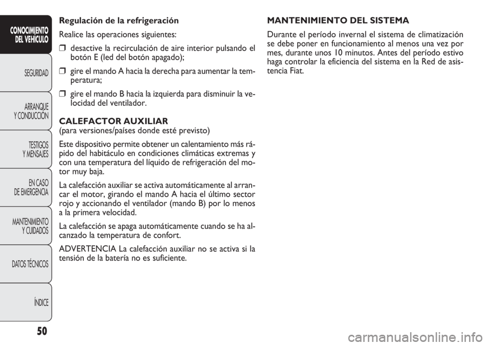 FIAT DOBLO COMBI 2012 Manual de Empleo y Cuidado (in Spanish) 50
MANTENIMIENTO DEL SISTEMA
Durante el período invernal el sistema de climatización
se debe poner en funcionamiento al menos una vez por
mes, durante unos 10 minutos. Antes del período estivo
haga FIAT DOBLO COMBI 2012 Manual de Empleo y Cuidado (in Spanish) 50
MANTENIMIENTO DEL SISTEMA
Durante el período invernal el sistema de climatización
se debe poner en funcionamiento al menos una vez por
mes, durante unos 10 minutos. Antes del período estivo
haga