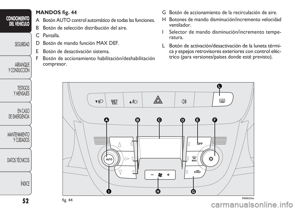 FIAT DOBLO COMBI 2012 Manual de Empleo y Cuidado (in Spanish) 52
G Botón de accionamiento de la recirculación de aire.
H Botones de mando disminución/incremento velocidadventilador.
I Selector de mando disminución/incremento tempe- ratura.
L Botón de activa FIAT DOBLO COMBI 2012 Manual de Empleo y Cuidado (in Spanish) 52
G Botón de accionamiento de la recirculación de aire.
H Botones de mando disminución/incremento velocidadventilador.
I Selector de mando disminución/incremento tempe- ratura.
L Botón de activa