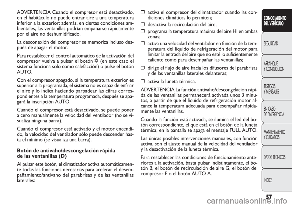 FIAT DOBLO COMBI 2013  Manual de Empleo y Cuidado (in Spanish) 57
❒activa el compresor del climatizador cuando las con-
diciones climáticas lo permiten;
❒desactiva la recirculación del aire;
❒programa la temperatura máxima del aire HI en ambas
zonas;
❒