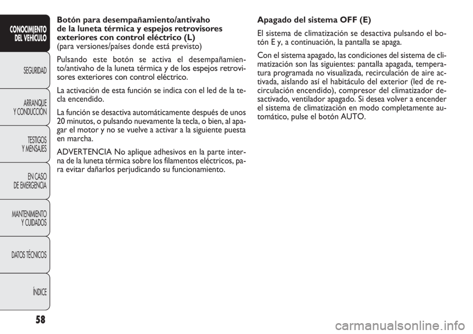FIAT DOBLO COMBI 2012 Manual de Empleo y Cuidado (in Spanish) 58
Apagado del sistema OFF (E)
El sistema de climatización se desactiva pulsando el bo-
tón E y, a continuación, la pantalla se apaga.
Con el sistema apagado, las condiciones del sistema de cli-
ma FIAT DOBLO COMBI 2012 Manual de Empleo y Cuidado (in Spanish) 58
Apagado del sistema OFF (E)
El sistema de climatización se desactiva pulsando el bo-
tón E y, a continuación, la pantalla se apaga.
Con el sistema apagado, las condiciones del sistema de cli-
ma