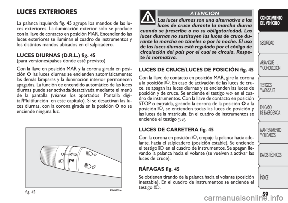 FIAT DOBLO COMBI 2012 Manual de Empleo y Cuidado (in Spanish) 59
F0V0052mfig. 45
LUCES DE CRUCE/LUCES DE POSICIÓN fig. 45
Con la llave de contacto en posición MAR, gire la corona
a la posición
2. En caso de activación de las luces de cru-
ce, se apagan las FIAT DOBLO COMBI 2012 Manual de Empleo y Cuidado (in Spanish) 59
F0V0052mfig. 45
LUCES DE CRUCE/LUCES DE POSICIÓN fig. 45
Con la llave de contacto en posición MAR, gire la corona
a la posición
2. En caso de activación de las luces de cru-
ce, se apagan las