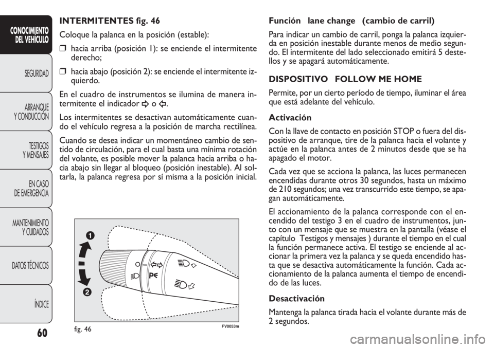 FIAT DOBLO COMBI 2012 Manual de Empleo y Cuidado (in Spanish) 60
FV0053mfig. 46
Función lane change (cambio de carril)
Para indicar un cambio de carril, ponga la palanca izquier-
da en posición inestable durante menos de medio segun-
do. El intermitente del FIAT DOBLO COMBI 2012 Manual de Empleo y Cuidado (in Spanish) 60
FV0053mfig. 46
Función lane change (cambio de carril)
Para indicar un cambio de carril, ponga la palanca izquier-
da en posición inestable durante menos de medio segun-
do. El intermitente del
