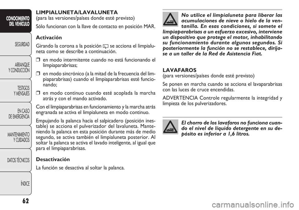 FIAT DOBLO COMBI 2013  Manual de Empleo y Cuidado (in Spanish) 62
LIMPIALUNETA/LAVALUNETA
(para las versiones/países donde esté previsto)
Sólo funcionan con la llave de contacto en posición MAR. 
Activación
Girando la corona a la posición 
'se acciona e