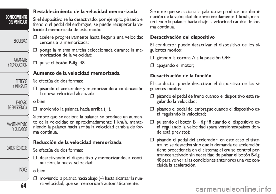 FIAT DOBLO COMBI 2012 Manual de Empleo y Cuidado (in Spanish) 64
Siempre que se acciona la palanca se produce una dismi-
nución de la velocidad de aproximadamente 1 km/h, man-
teniendo la palanca hacia abajo la velocidad cambia de for-
ma continua.
Desactivaci FIAT DOBLO COMBI 2012 Manual de Empleo y Cuidado (in Spanish) 64
Siempre que se acciona la palanca se produce una dismi-
nución de la velocidad de aproximadamente 1 km/h, man-
teniendo la palanca hacia abajo la velocidad cambia de for-
ma continua.
Desactivaci
