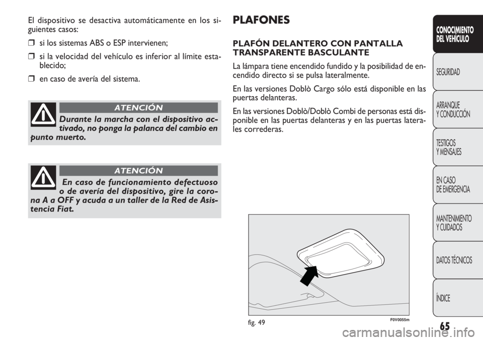 FIAT DOBLO COMBI 2012  Manual de Empleo y Cuidado (in Spanish) 65
F0V0055mfig. 49
PLAFONES
PLAFÓN DELANTERO CON PANTALLA
TRANSPARENTE BASCULANTE
La lámpara tiene encendido fundido y la posibilidad de en-
cendido directo si se pulsa lateralmente.
En las versione
