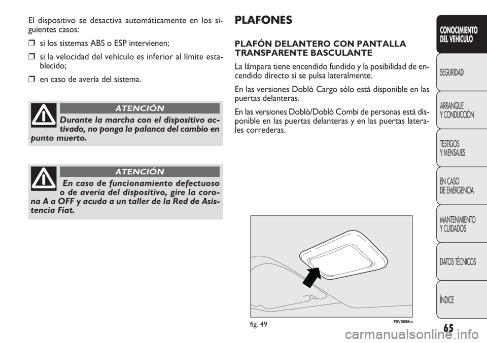 FIAT DOBLO COMBI 2012 Manual de Empleo y Cuidado (in Spanish) 65
F0V0055mfig. 49
PLAFONES
PLAFÓN DELANTERO CON PANTALLA
TRANSPARENTE BASCULANTE
La lámpara tiene encendido fundido y la posibilidad de en-
cendido directo si se pulsa lateralmente.
En las versione FIAT DOBLO COMBI 2012 Manual de Empleo y Cuidado (in Spanish) 65
F0V0055mfig. 49
PLAFONES
PLAFÓN DELANTERO CON PANTALLA
TRANSPARENTE BASCULANTE
La lámpara tiene encendido fundido y la posibilidad de en-
cendido directo si se pulsa lateralmente.
En las versione