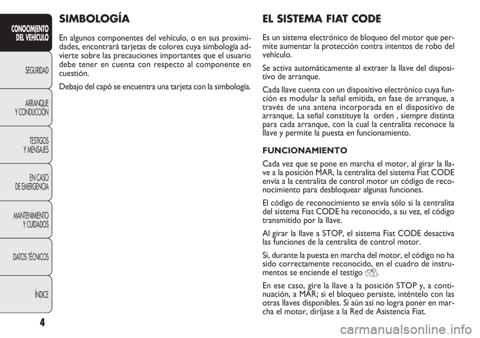 FIAT DOBLO COMBI 2014  Manual de Empleo y Cuidado (in Spanish) 4
CONOCIMIENTODEL VEHÍCULO
SEGURIDAD
ARRANQUE
Y

CONDUCCIÓN TESTIGOS
Y MENSAJES
EN CASO
DE EMERGENCIA
MANTENIMIENTO YCUIDADOS
DATOS TÉCNICOS
ÍNDICE
EL SISTEMA FIAT CODE
Es un sistema electrónico 