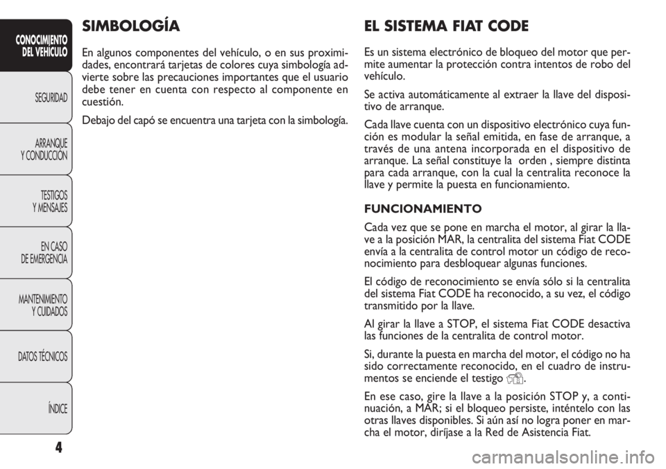 FIAT DOBLO COMBI 2014 Manual de Empleo y Cuidado (in Spanish) 4
CONOCIMIENTODEL VEHÍCULO
SEGURIDAD
ARRANQUE
Y
CONDUCCIÓN TESTIGOS
Y MENSAJES
EN CASO
DE EMERGENCIA
MANTENIMIENTO YCUIDADOS
DATOS TÉCNICOS
ÍNDICE
EL SISTEMA FIAT CODE
Es un sistema electrónico FIAT DOBLO COMBI 2014 Manual de Empleo y Cuidado (in Spanish) 4
CONOCIMIENTODEL VEHÍCULO
SEGURIDAD
ARRANQUE
Y
CONDUCCIÓN TESTIGOS
Y MENSAJES
EN CASO
DE EMERGENCIA
MANTENIMIENTO YCUIDADOS
DATOS TÉCNICOS
ÍNDICE
EL SISTEMA FIAT CODE
Es un sistema electrónico