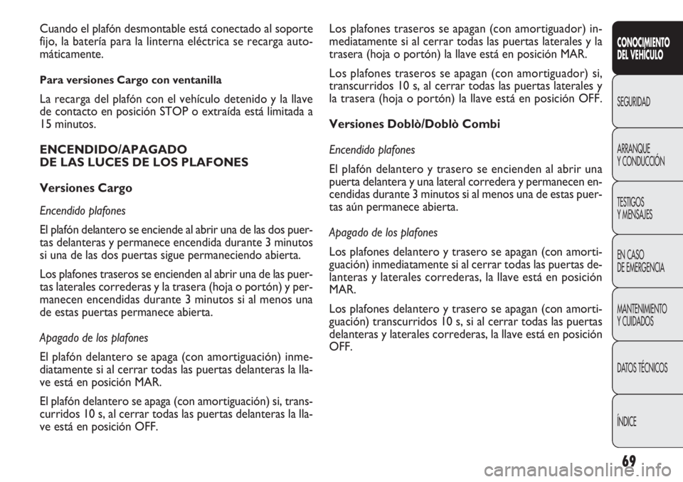 FIAT DOBLO COMBI 2012 Manual de Empleo y Cuidado (in Spanish) 69
CONOCIMIE NTO
DEL VEHÍC ULO
SEGURIDAD
ARRANQUE
Y CONDUCCIÓN
TESTIGOS
Y MENSAJES
EN CASO
DE EMERGENCIA
MANTENIMIENTO
Y CUIDADOS
DA
TOS TÉCNICOS
ÍNDICE
Los plafones traseros se apagan (con amo FIAT DOBLO COMBI 2012 Manual de Empleo y Cuidado (in Spanish) 69
CONOCIMIE NTO
DEL VEHÍC ULO
SEGURIDAD
ARRANQUE
Y CONDUCCIÓN
TESTIGOS
Y MENSAJES
EN CASO
DE EMERGENCIA
MANTENIMIENTO
Y CUIDADOS
DA
TOS TÉCNICOS
ÍNDICE
Los plafones traseros se apagan (con amo