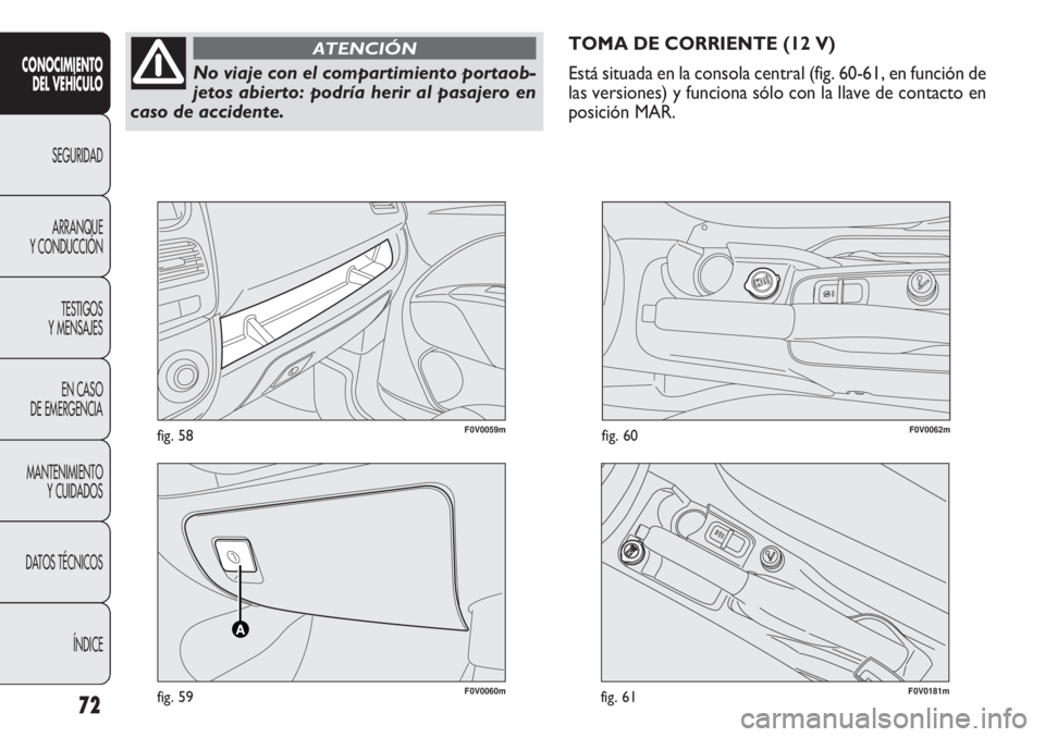 FIAT DOBLO COMBI 2012 Manual de Empleo y Cuidado (in Spanish) F0V0060mfig. 59
F0V0059mfig. 58F0V0062mfig. 60
TOMA DE CORRIENTE (12 V)
Está situada en la consola central (fig. 60-61, en función de
las versiones) y funciona sólo con la llave de contacto en
posi FIAT DOBLO COMBI 2012 Manual de Empleo y Cuidado (in Spanish) F0V0060mfig. 59
F0V0059mfig. 58F0V0062mfig. 60
TOMA DE CORRIENTE (12 V)
Está situada en la consola central (fig. 60-61, en función de
las versiones) y funciona sólo con la llave de contacto en
posi