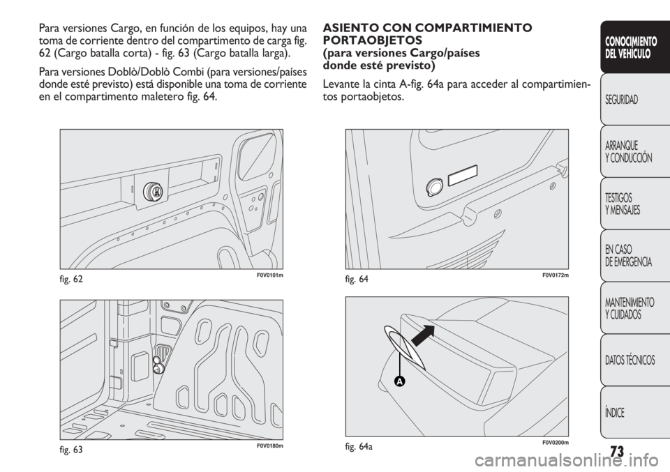 FIAT DOBLO COMBI 2012 Manual de Empleo y Cuidado (in Spanish) 73
F0V0101mfig. 62
CONOCIMIE NTO
DEL VEHÍC ULO
SEGURIDAD
ARRANQUE
Y CONDUCCIÓN
TESTIGOS
Y MENSAJES
EN CASO
DE EMERGENCIA
MANTENIMIENTO
Y CUIDADOS
DA
TOS TÉCNICOS
ÍNDICE
Para versiones Cargo, en FIAT DOBLO COMBI 2012 Manual de Empleo y Cuidado (in Spanish) 73
F0V0101mfig. 62
CONOCIMIE NTO
DEL VEHÍC ULO
SEGURIDAD
ARRANQUE
Y CONDUCCIÓN
TESTIGOS
Y MENSAJES
EN CASO
DE EMERGENCIA
MANTENIMIENTO
Y CUIDADOS
DA
TOS TÉCNICOS
ÍNDICE
Para versiones Cargo, en