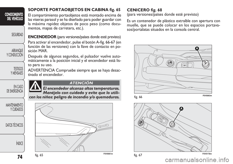 FIAT DOBLO COMBI 2012 Manual de Empleo y Cuidado (in Spanish) CENICERO fig. 68
(para versiones/países donde esté previsto)
Es un contenedor de plástico extraíble con apertura con
muelle, que se puede colocar en los espacios portava-
sos/portalatas situados e FIAT DOBLO COMBI 2012 Manual de Empleo y Cuidado (in Spanish) CENICERO fig. 68
(para versiones/países donde esté previsto)
Es un contenedor de plástico extraíble con apertura con
muelle, que se puede colocar en los espacios portava-
sos/portalatas situados e