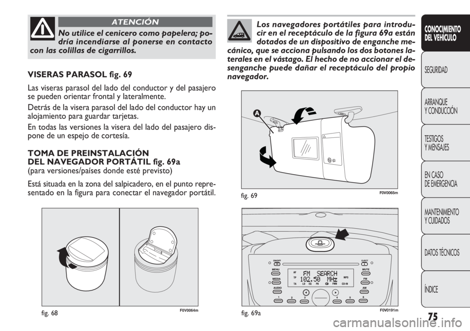 FIAT DOBLO COMBI 2012 Manual de Empleo y Cuidado (in Spanish) 75
F0V0064mfig. 68
VISERAS PARASOL fig. 69
Las viseras parasol del lado del conductor y del pasajero
se pueden orientar frontal y lateralmente.
Detrás de la visera parasol del lado del conductor hay FIAT DOBLO COMBI 2012 Manual de Empleo y Cuidado (in Spanish) 75
F0V0064mfig. 68
VISERAS PARASOL fig. 69
Las viseras parasol del lado del conductor y del pasajero
se pueden orientar frontal y lateralmente.
Detrás de la visera parasol del lado del conductor hay