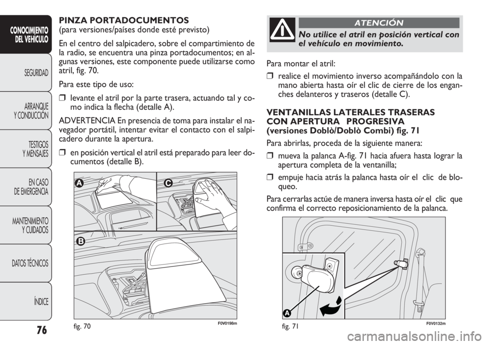 FIAT DOBLO COMBI 2013  Manual de Empleo y Cuidado (in Spanish) 76
F0V0132mfig. 71
Para montar el atril:
❒realice el movimiento inverso acompañándolo con la
mano abierta hasta oír el clic de cierre de los engan-
ches delanteros y traseros (detalle C).
VENTANI