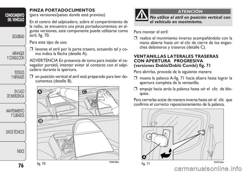 FIAT DOBLO COMBI 2012 Manual de Empleo y Cuidado (in Spanish) 76
F0V0132mfig. 71
Para montar el atril:
❒realice el movimiento inverso acompañándolo con la
mano abierta hasta oír el clic de cierre de los engan-
ches delanteros y traseros (detalle C).
VENTANI FIAT DOBLO COMBI 2012 Manual de Empleo y Cuidado (in Spanish) 76
F0V0132mfig. 71
Para montar el atril:
❒realice el movimiento inverso acompañándolo con la
mano abierta hasta oír el clic de cierre de los engan-
ches delanteros y traseros (detalle C).
VENTANI