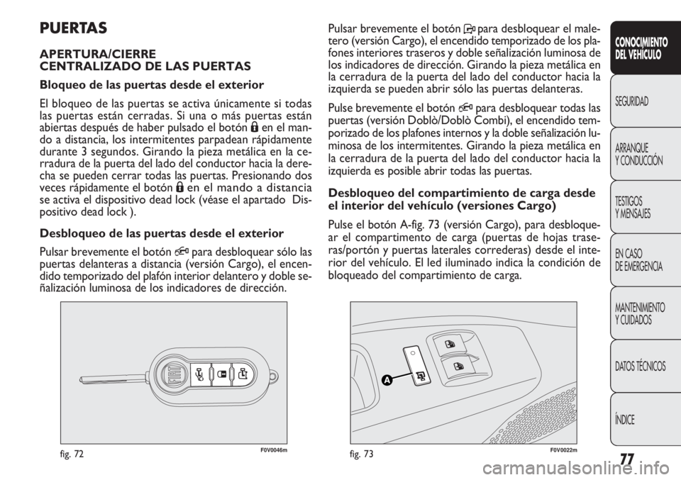 FIAT DOBLO COMBI 2012 Manual de Empleo y Cuidado (in Spanish) 77
F0V0046mfig. 72F0V0022mfig. 73
Pulsar brevemente el botón Ppara desbloquear el male-
tero (versión Cargo), el encendido temporizado de los pla-
fones interiores traseros y doble señalización lu FIAT DOBLO COMBI 2012 Manual de Empleo y Cuidado (in Spanish) 77
F0V0046mfig. 72F0V0022mfig. 73
Pulsar brevemente el botón Ppara desbloquear el male-
tero (versión Cargo), el encendido temporizado de los pla-
fones interiores traseros y doble señalización lu