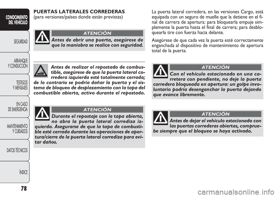 FIAT DOBLO COMBI 2012 Manual de Empleo y Cuidado (in Spanish) 78
La puerta lateral corredera, en las versiones Cargo, está
equipada con un seguro de muelle que la detiene en el fi-
nal de carrera de apertura: para bloquearla empuje sim-
plemente la puerta hasta FIAT DOBLO COMBI 2012 Manual de Empleo y Cuidado (in Spanish) 78
La puerta lateral corredera, en las versiones Cargo, está
equipada con un seguro de muelle que la detiene en el fi-
nal de carrera de apertura: para bloquearla empuje sim-
plemente la puerta hasta