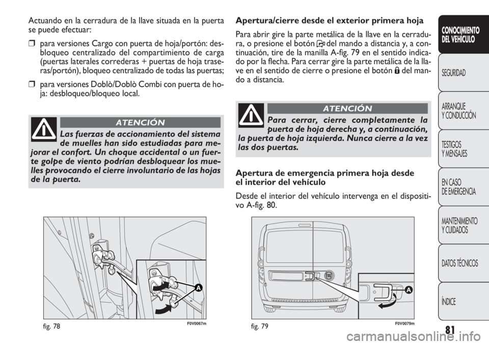 FIAT DOBLO COMBI 2012 Manual de Empleo y Cuidado (in Spanish) 81
F0V0067mfig. 78F0V0079mfig. 79
Apertura/cierre desde el exterior primera hoja
Para abrir gire la parte metálica de la llave en la cerradu-
ra, o presione el botón Pdel mando a distancia y, a con FIAT DOBLO COMBI 2012 Manual de Empleo y Cuidado (in Spanish) 81
F0V0067mfig. 78F0V0079mfig. 79
Apertura/cierre desde el exterior primera hoja
Para abrir gire la parte metálica de la llave en la cerradu-
ra, o presione el botón Pdel mando a distancia y, a con