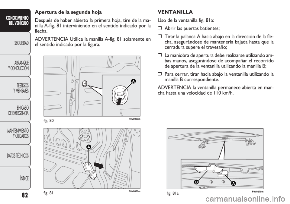 FIAT DOBLO COMBI 2012 Manual de Empleo y Cuidado (in Spanish) 82
F0V0078mfig. 81
AB
F0V0270mfig. 81a
F0V0080mfig. 80
Apertura de la segunda hoja
Después de haber abierto la primera hoja, tire de la ma-
nilla A-fig. 81 interviniendo en el sentido indicado por la FIAT DOBLO COMBI 2012 Manual de Empleo y Cuidado (in Spanish) 82
F0V0078mfig. 81
AB
F0V0270mfig. 81a
F0V0080mfig. 80
Apertura de la segunda hoja
Después de haber abierto la primera hoja, tire de la ma-
nilla A-fig. 81 interviniendo en el sentido indicado por la
