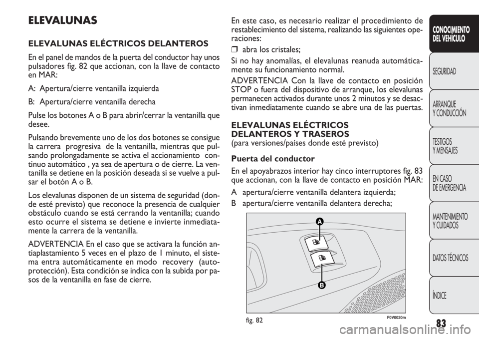 FIAT DOBLO COMBI 2012 Manual de Empleo y Cuidado (in Spanish) 83
En este caso, es necesario realizar el procedimiento de
restablecimiento del sistema, realizando las siguientes ope-
raciones:
❒abra los cristales;
Si no hay anomalías, el elevalunas reanuda aut FIAT DOBLO COMBI 2012 Manual de Empleo y Cuidado (in Spanish) 83
En este caso, es necesario realizar el procedimiento de
restablecimiento del sistema, realizando las siguientes ope-
raciones:
❒abra los cristales;
Si no hay anomalías, el elevalunas reanuda aut