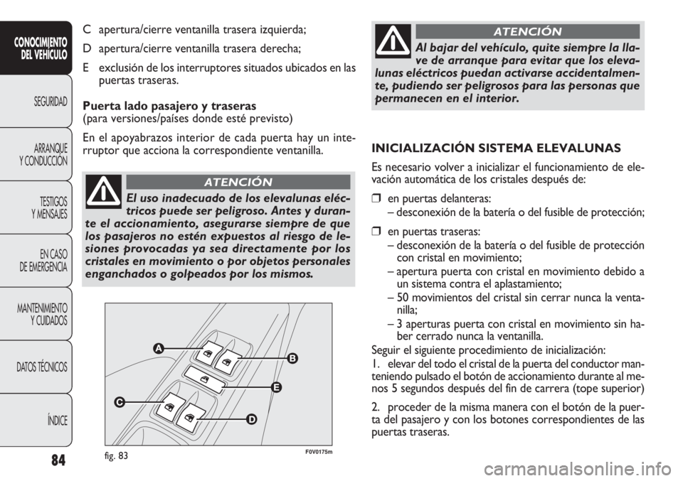 FIAT DOBLO COMBI 2012 Manual de Empleo y Cuidado (in Spanish) 84
CONOCIMIE NTO
DEL VEHÍC ULO
SEGURIDAD
ARRANQUE
Y CONDUCCIÓN
TESTIGOS
Y MENSAJES
EN CASO
DE EMERGENCIA
MANTENIMIENTO Y CUIDADOS
DA
TOS TÉCNICOS ÍNDICE
El uso inadecuado de los elevalunas elé FIAT DOBLO COMBI 2012 Manual de Empleo y Cuidado (in Spanish) 84
CONOCIMIE NTO
DEL VEHÍC ULO
SEGURIDAD
ARRANQUE
Y CONDUCCIÓN
TESTIGOS
Y MENSAJES
EN CASO
DE EMERGENCIA
MANTENIMIENTO Y CUIDADOS
DA
TOS TÉCNICOS ÍNDICE
El uso inadecuado de los elevalunas elé
