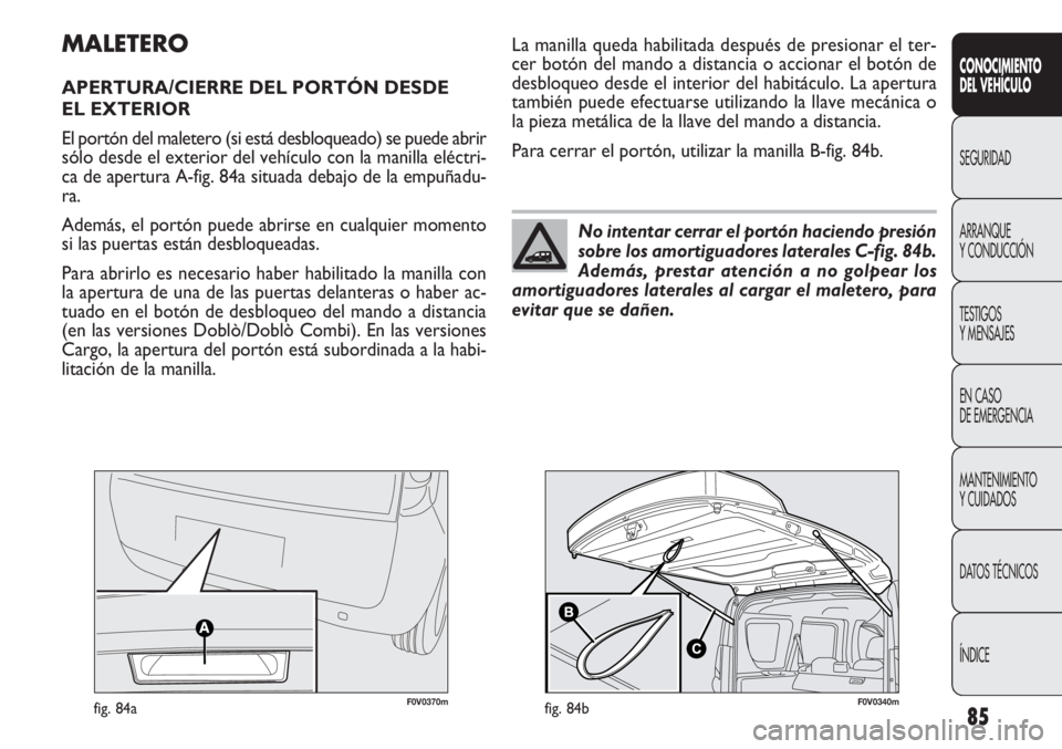 FIAT DOBLO COMBI 2012 Manual de Empleo y Cuidado (in Spanish) 85
CONOCIMIE NTO
DEL VEHÍC ULO
SEGURIDAD
ARRANQUE
Y CONDUCCIÓN
TESTIGOS
Y MENSAJES
EN CASO
DE EMERGENCIA
MANTENIMIENTO
Y CUIDADOS
DA
TOS TÉCNICOS
ÍNDICE
F0V0370mfig. 84a
MALETERO
APERTURA/CIERR FIAT DOBLO COMBI 2012 Manual de Empleo y Cuidado (in Spanish) 85
CONOCIMIE NTO
DEL VEHÍC ULO
SEGURIDAD
ARRANQUE
Y CONDUCCIÓN
TESTIGOS
Y MENSAJES
EN CASO
DE EMERGENCIA
MANTENIMIENTO
Y CUIDADOS
DA
TOS TÉCNICOS
ÍNDICE
F0V0370mfig. 84a
MALETERO
APERTURA/CIERR