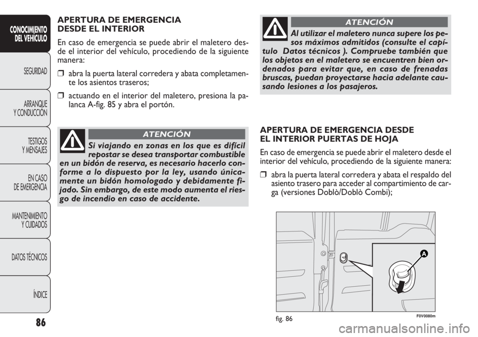 FIAT DOBLO COMBI 2012 Manual de Empleo y Cuidado (in Spanish) APERTURA DE EMERGENCIA DESDE
EL INTERIOR PUERTAS DE HOJA
En caso de emergencia se puede abrir el maletero desde el
interior del vehículo, procediendo de la siguiente manera:
❒abra la puerta latera FIAT DOBLO COMBI 2012 Manual de Empleo y Cuidado (in Spanish) APERTURA DE EMERGENCIA DESDE
EL INTERIOR PUERTAS DE HOJA
En caso de emergencia se puede abrir el maletero desde el
interior del vehículo, procediendo de la siguiente manera:
❒abra la puerta latera
